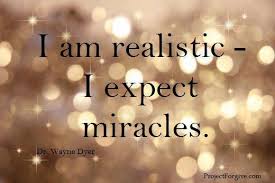 I am Realistic I Expect Miracles